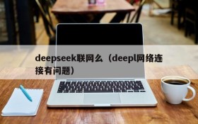 deepseek联网么（deepl网络连接有问题）