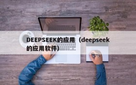 DEEPSEEK的应用（deepseek的应用软件）