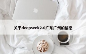 关于deepseek2.0广东广州的信息