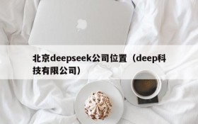 北京deepseek公司位置（deep科技有限公司）