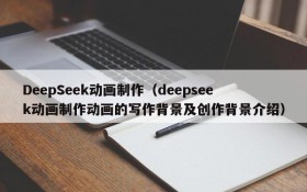 DeepSeek动画制作(deepseek动画制作动画的写作背景及创作背景介绍)