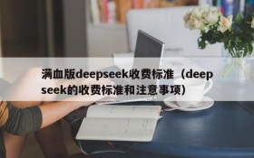 满血版deepseek收费标准(deepseek的收费标准和注意事项)