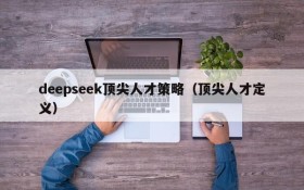 deepseek顶尖人才策略（顶尖人才定义）