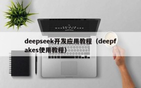 deepseek开发应用教程（deepfakes使用教程）