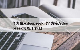 华为接入deepseek（华为接入deepseek亏损几个亿）