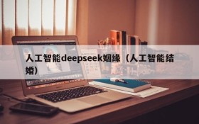 人工智能deepseek姻缘（人工智能结婚）
