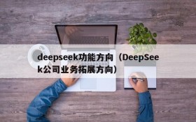 deepseek功能方向（DeepSeek公司业务拓展方向）