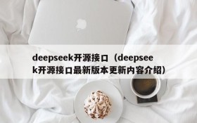 deepseek开源接口（deepseek开源接口最新版本更新内容介绍）