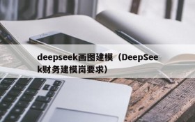 deepseek画图建模（DeepSeek财务建模岗要求）