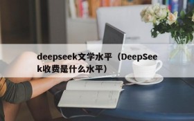 deepseek文学水平(DeepSeek收费是什么水平)
