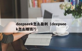 deepseek怎么盈利（deepseek怎么赚钱?）