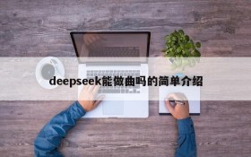 deepseek能做曲吗的简单介绍