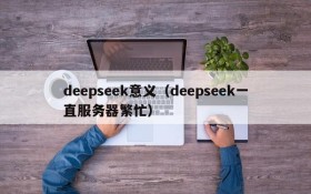 deepseek意义（deepseek一直服务器繁忙）