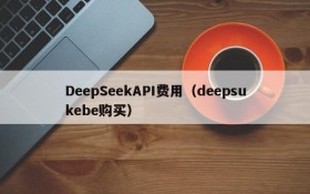 DeepSeekAPI费用（deepsukebe购买）