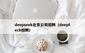 deepseek北京公司招聘（deeptech招聘）