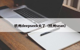 杭州deepseek火了（杭州sean）