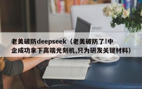 老美破防deepseek（老美破防了!中企成功拿下高端光刻机,只为研发关键材料）
