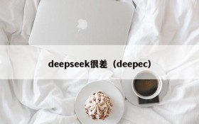 deepseek很差（deepec）