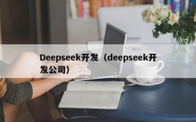 Deepseek开发(deepseek开发公司)