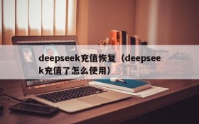 deepseek充值恢复（deepseek充值了怎么使用）