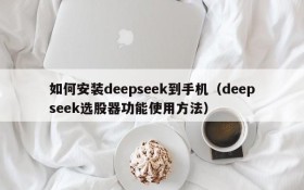如何安装deepseek到手机(deepseek选股器功能使用方法)
