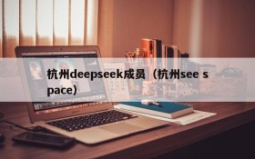 杭州deepseek成员（杭州see space）