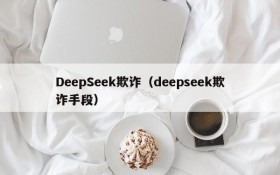 DeepSeek欺诈（deepseek欺诈手段）