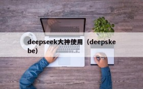 deepseek大神使用（deepskebe）