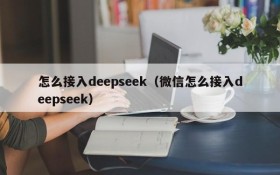 怎么接入deepseek（微信怎么接入deepseek）