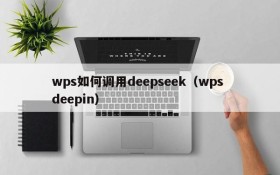 wps如何调用deepseek（wps deepin）