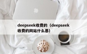 deepseek收费的（deepseek收费的网站什么基）