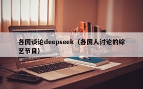 各国谈论deepseek(各国人讨论的综艺节目)