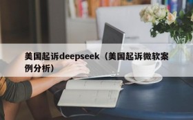 美国起诉deepseek(美国起诉微软案例分析)