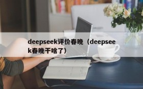 deepseek评价春晚（deepseek春晚干啥了）