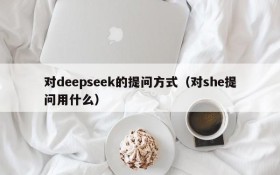 对deepseek的提问方式(对she提问用什么)