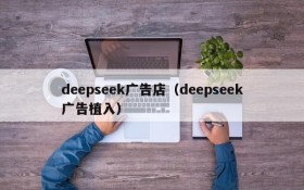 deepseek广告店（deepseek广告植入）