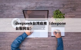 deepseek台湾应用（deepone台服网址）