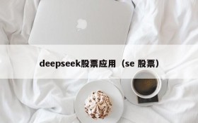 deepseek股票应用（se 股票）