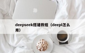 deepseek搭建教程（deepl怎么用）