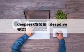 deepseek安装量(deepdive安装)