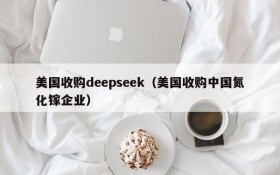 美国收购deepseek（美国收购中国氮化镓企业）