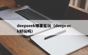 deepseek哪里能玩(deeprock好玩吗)