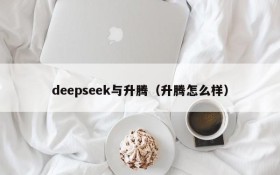 deepseek与升腾（升腾怎么样）