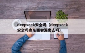 deepseek安全吗(deepseek安全吗查东西会漏出去吗)