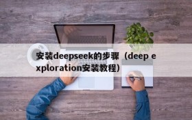 安装deepseek的步骤（deep exploration安装教程）