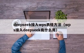 deepseek接入wps表格方法(wps接入deepseek有什么用)