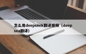 怎么用deepseek翻译视频(deepsea翻译)