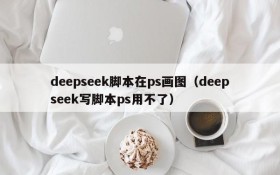 deepseek脚本在ps画图(deepseek写脚本ps用不了)