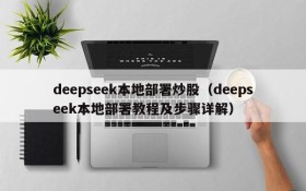 deepseek本地部署炒股（deepseek本地部署教程及步骤详解）