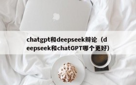 chatgpt和deepseek辩论（deepseek和chatGPT哪个更好）